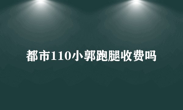 都市110小郭跑腿收费吗