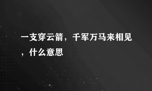 一支穿云箭，千军万马来相见，什么意思
