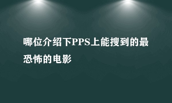 哪位介绍下PPS上能搜到的最恐怖的电影
