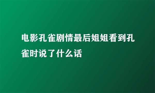 电影孔雀剧情最后姐姐看到孔雀时说了什么话