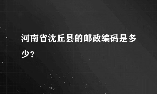 河南省沈丘县的邮政编码是多少？