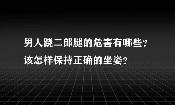 男人跷二郎腿的危害有哪些？该怎样保持正确的坐姿？