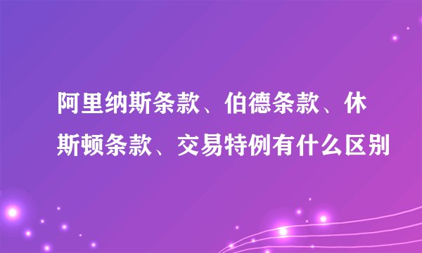 阿里纳斯条款、伯德条款、休斯顿条款、交易特例有什么区别