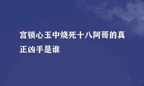 宫锁心玉中烧死十八阿哥的真正凶手是谁