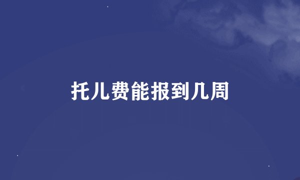 托儿费能报到几周