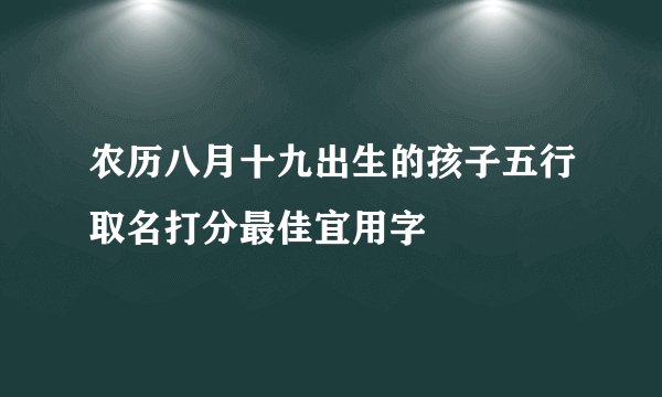 农历八月十九出生的孩子五行取名打分最佳宜用字