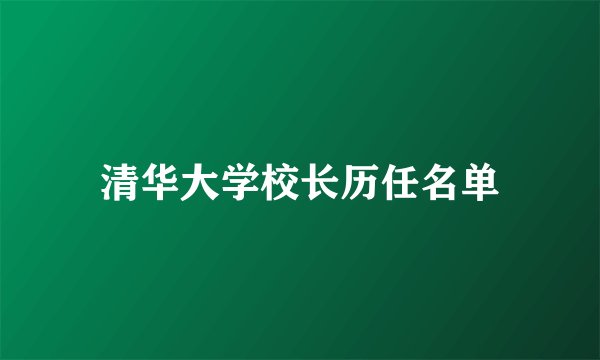 清华大学校长历任名单