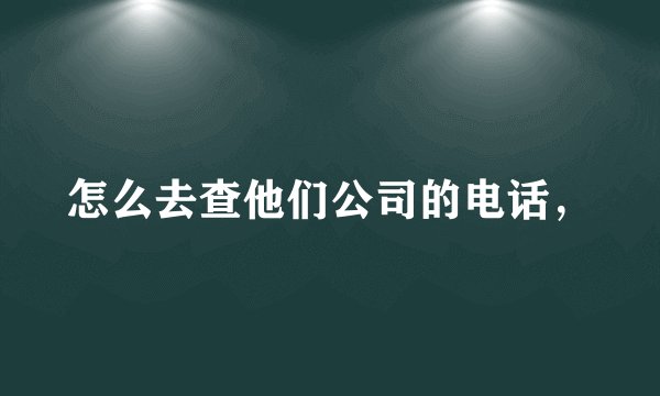 怎么去查他们公司的电话，