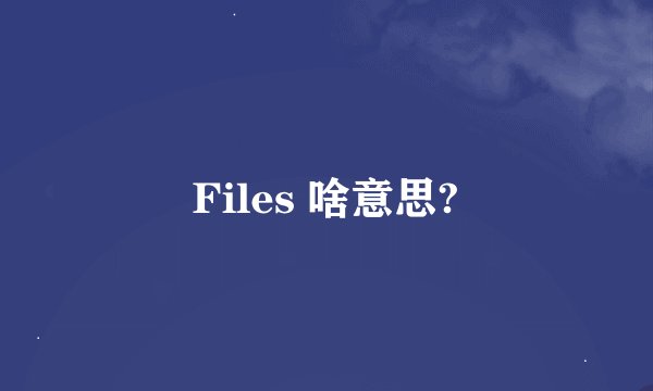 Files 啥意思?