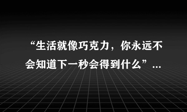 “生活就像巧克力，你永远不会知道下一秒会得到什么”是什么意思？巧克力？为什么是巧克力？