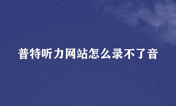普特听力网站怎么录不了音