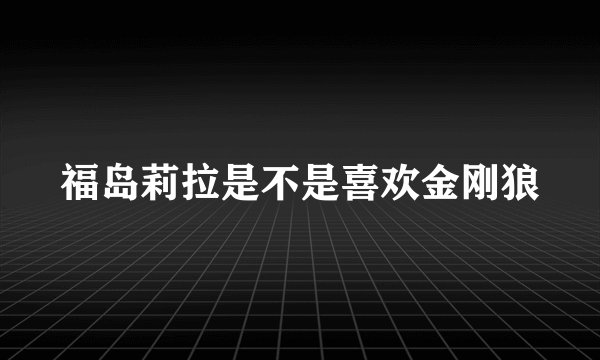 福岛莉拉是不是喜欢金刚狼