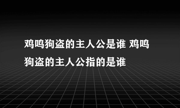 鸡鸣狗盗的主人公是谁 鸡鸣狗盗的主人公指的是谁