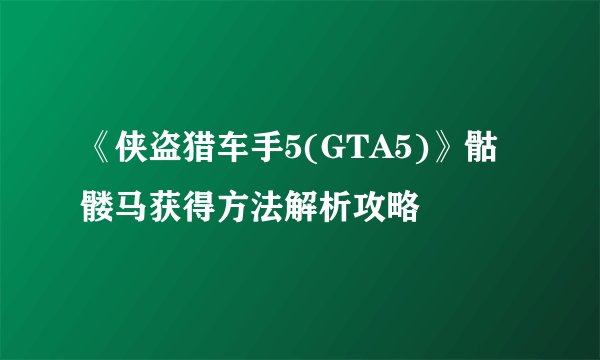 《侠盗猎车手5(GTA5)》骷髅马获得方法解析攻略