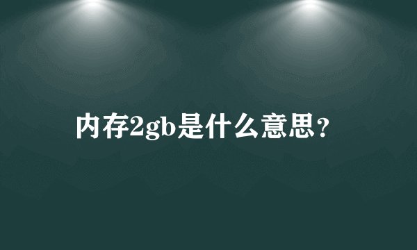 内存2gb是什么意思？