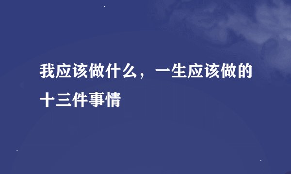 我应该做什么，一生应该做的十三件事情