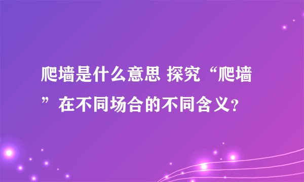 爬墙是什么意思 探究“爬墙”在不同场合的不同含义？