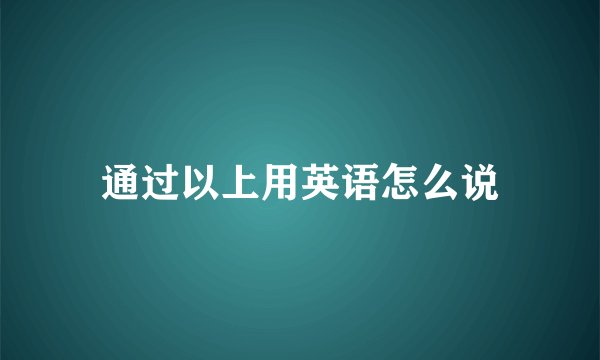 通过以上用英语怎么说