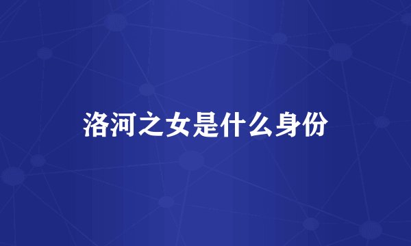 洛河之女是什么身份