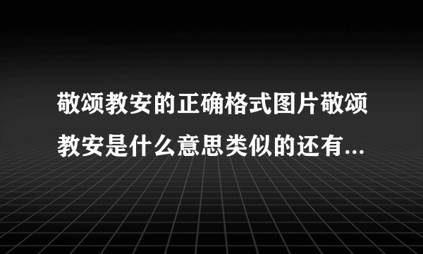 敬颂教安的正确格式图片敬颂教安是什么意思类似的还有什么谢谢