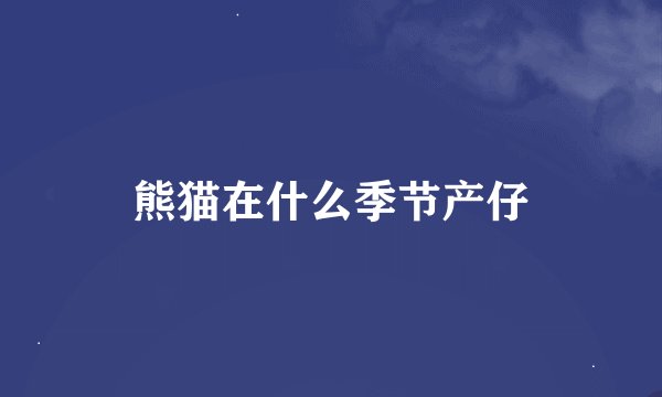 熊猫在什么季节产仔