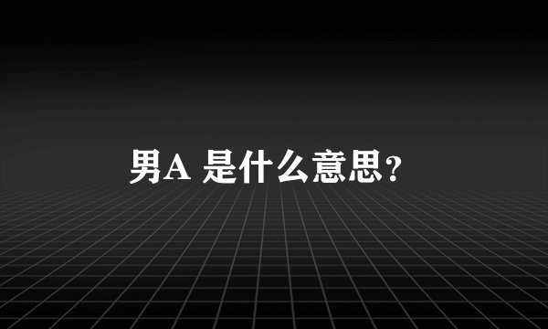 男A 是什么意思？