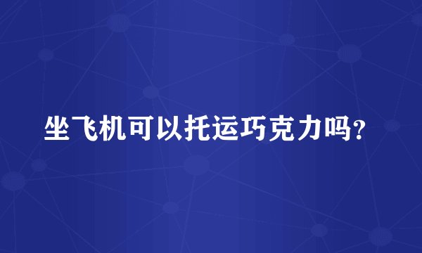坐飞机可以托运巧克力吗？