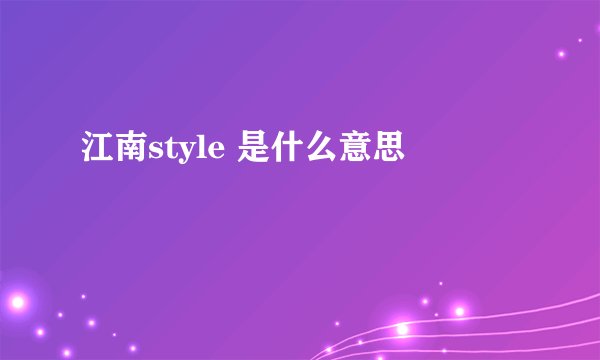 江南style 是什么意思