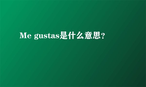 Me gustas是什么意思？