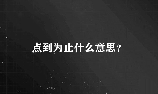 点到为止什么意思？
