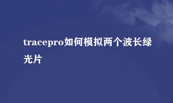tracepro如何模拟两个波长绿光片