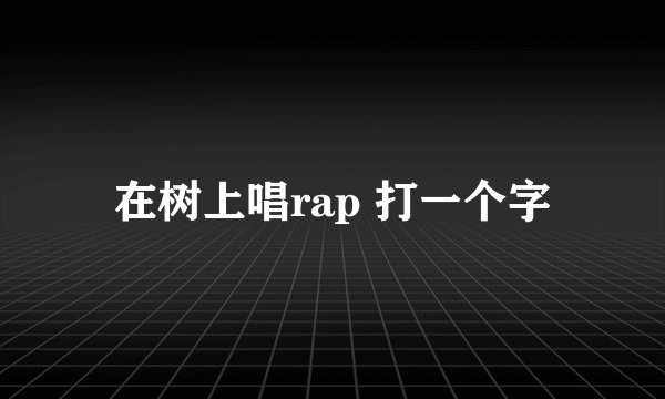 在树上唱rap 打一个字