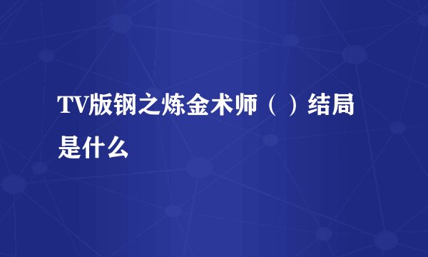 TV版钢之炼金术师（）结局是什么