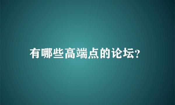 有哪些高端点的论坛？