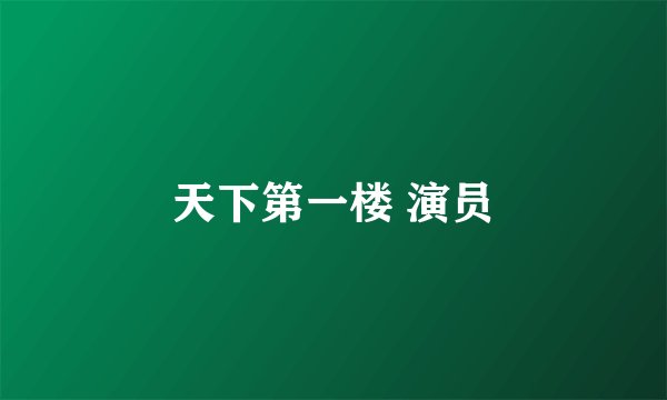 天下第一楼 演员