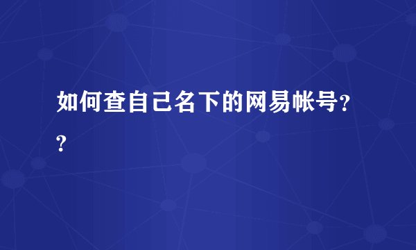 如何查自己名下的网易帐号？?