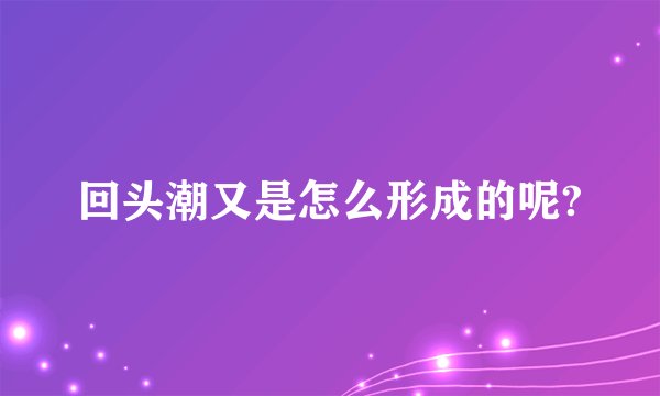回头潮又是怎么形成的呢?