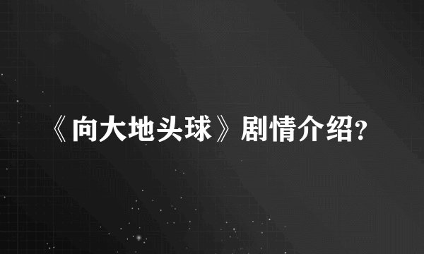 《向大地头球》剧情介绍？
