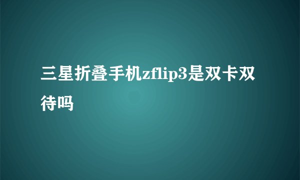 三星折叠手机zflip3是双卡双待吗