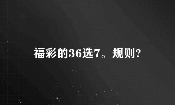 福彩的36选7。规则?