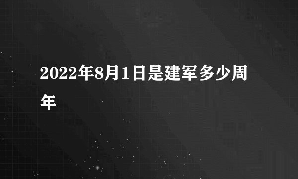 2022年8月1日是建军多少周年
