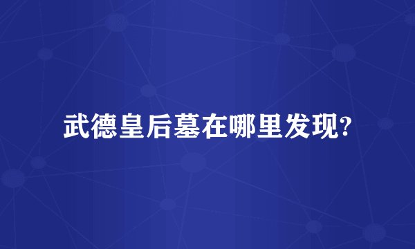武德皇后墓在哪里发现?