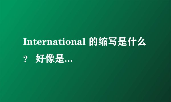 International 的缩写是什么？ 好像是Int'l?