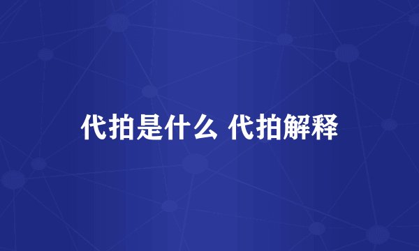 代拍是什么 代拍解释