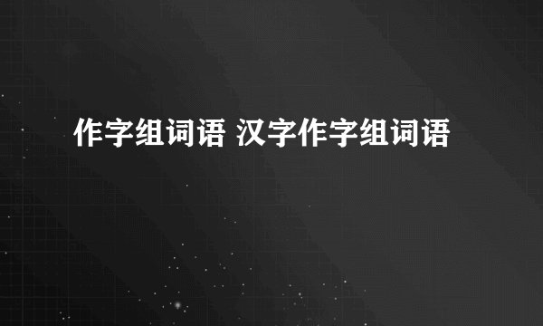作字组词语 汉字作字组词语
