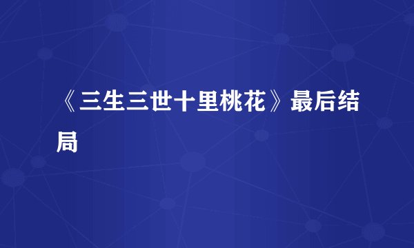 《三生三世十里桃花》最后结局