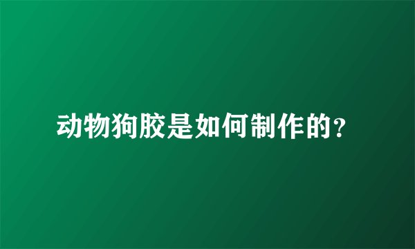 动物狗胶是如何制作的？