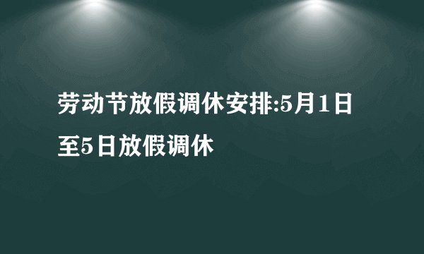 劳动节放假调休安排:5月1日至5日放假调休
