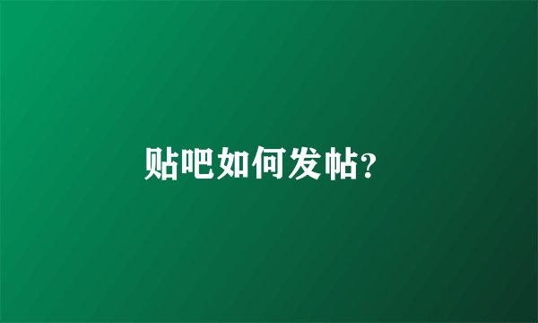 贴吧如何发帖？