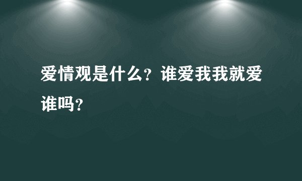 爱情观是什么？谁爱我我就爱谁吗？